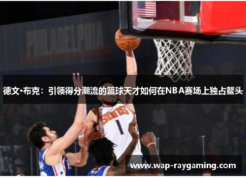 德文·布克：引领得分潮流的篮球天才如何在NBA赛场上独占鳌头