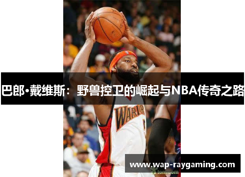 巴郎·戴维斯：野兽控卫的崛起与NBA传奇之路