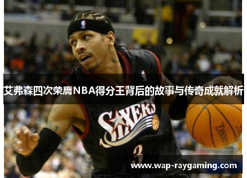 艾弗森四次荣膺NBA得分王背后的故事与传奇成就解析