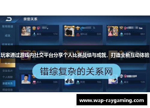 玩家通过游戏内社交平台分享个人比赛战绩与成就，打造全新互动体验