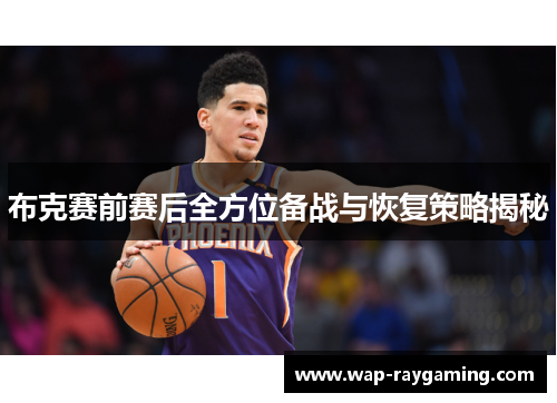 布克赛前赛后全方位备战与恢复策略揭秘