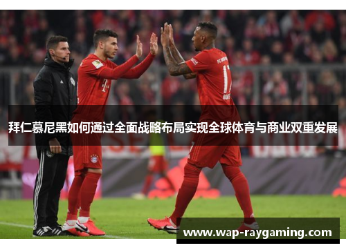 拜仁慕尼黑如何通过全面战略布局实现全球体育与商业双重发展