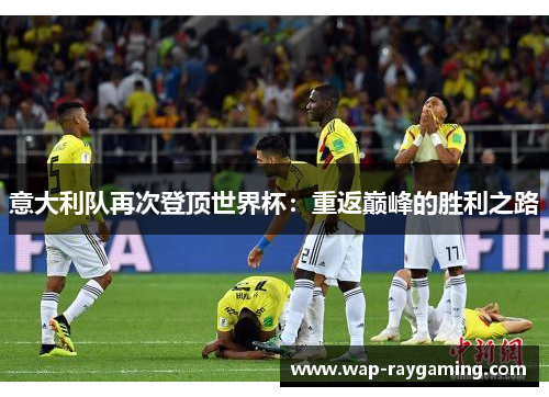 意大利队再次登顶世界杯：重返巅峰的胜利之路