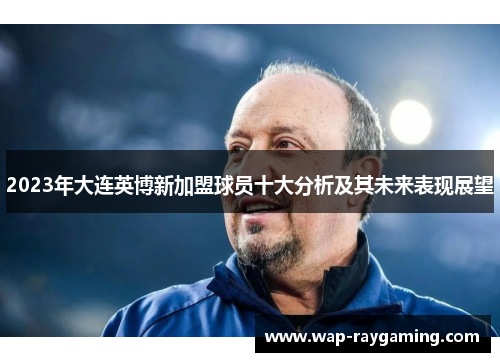 2023年大连英博新加盟球员十大分析及其未来表现展望