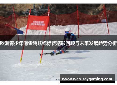 欧洲青少年滑雪跳跃锦标赛精彩回顾与未来发展趋势分析