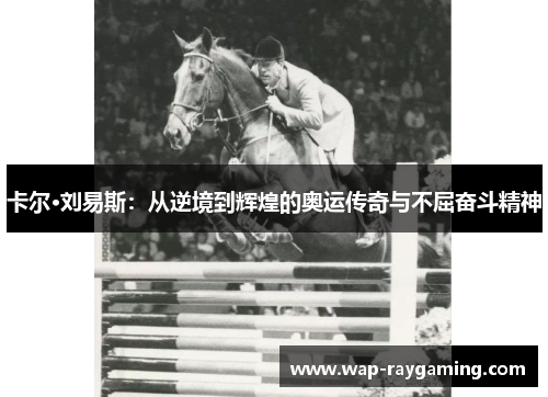 卡尔·刘易斯：从逆境到辉煌的奥运传奇与不屈奋斗精神