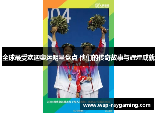 全球最受欢迎奥运明星盘点 他们的传奇故事与辉煌成就