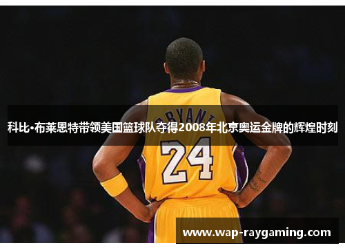 科比·布莱恩特带领美国篮球队夺得2008年北京奥运金牌的辉煌时刻
