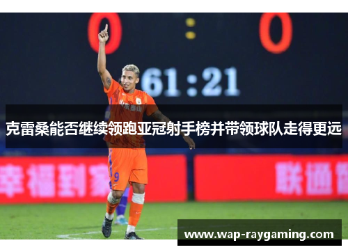 克雷桑能否继续领跑亚冠射手榜并带领球队走得更远