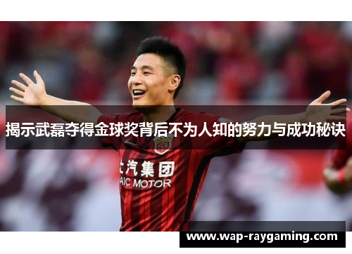 揭示武磊夺得金球奖背后不为人知的努力与成功秘诀