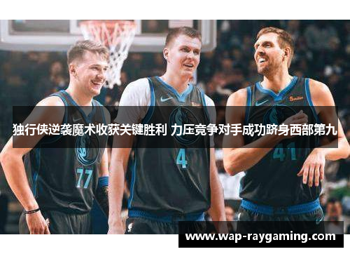 独行侠逆袭魔术收获关键胜利 力压竞争对手成功跻身西部第九