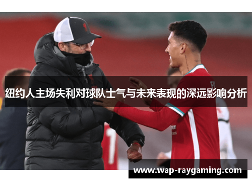纽约人主场失利对球队士气与未来表现的深远影响分析