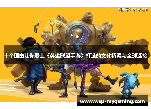 十个理由让你爱上《英雄联盟手游》打造的文化桥梁与全球连接