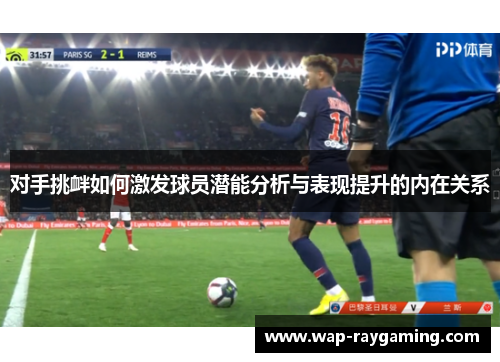对手挑衅如何激发球员潜能分析与表现提升的内在关系