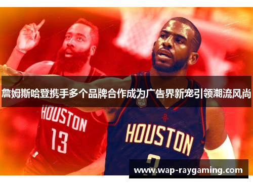 詹姆斯哈登携手多个品牌合作成为广告界新宠引领潮流风尚