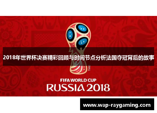 2018年世界杯决赛精彩回顾与时间节点分析法国夺冠背后的故事