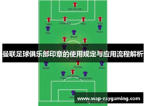 曼联足球俱乐部印章的使用规定与应用流程解析