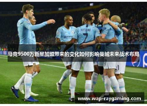 马竞9500万新星加盟带来的变化如何影响曼城未来战术布局